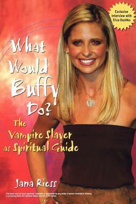 What Would Buffy Do? The Vampire Slayer as Spiritual Guide by Jana Riess