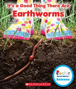 It's a Good Thing There Are Earthworms (Rookie Read-About Science: It's a Good Thing...) by Jodie Shepherd