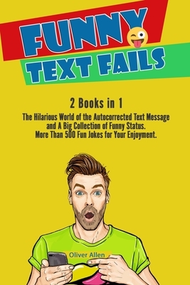 Funny Text Fails: 2 Books in 1: The Hilarious World of the Autocorrected Text Message and A Big Collection of Funny Status. More Than 50 by Oliver Allen