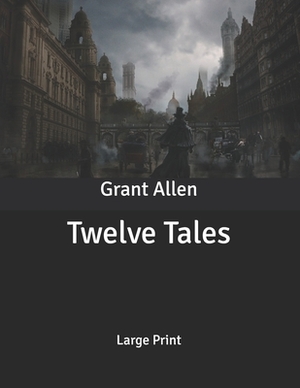 Twelve Tales: Large Print by Grant Allen