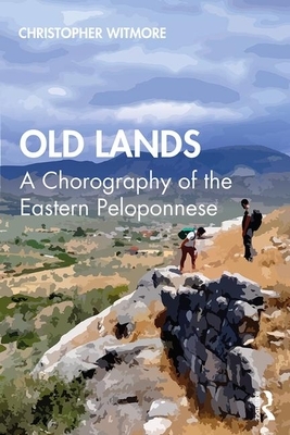 Old Lands: A Chorography of the Eastern Peloponnese by Christopher Witmore