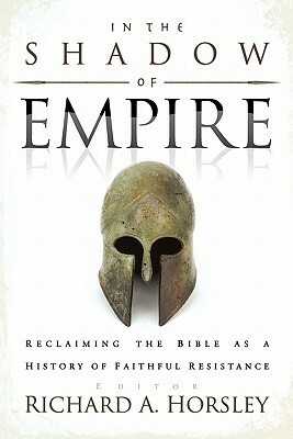 In the Shadow of Empire: Reclaiming the Bible as a History of Faithful Resistance by Richard A. Horsley