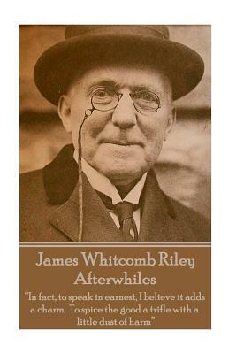 James Whitcomb Riley - Afterwhiles: "In fact, to speak in earnest, I believe it adds a charm, To spice the good a trifle with a little dust of harm" by James Whitcomb Riley