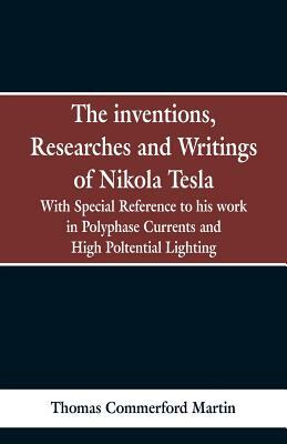 The Inventions, Researches and Writings of Nikola Tesla: With special reference to his work in polyphase currents and high potential lighting by Thomas Commerford Martin