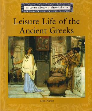 Leisure Life of the Ancient Greeks by Don Nardo