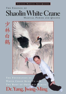 The Essence of Shaolin White Crane: Martial Power and Qigong by Jwing-Ming Yang