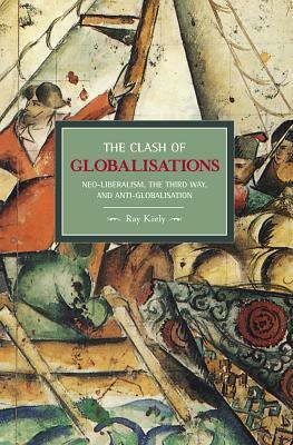 The Clash of Globalisations: Neo-Liberalism, the Third Way, and Anti-Globalisation by Ray Kiely