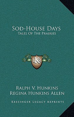 Sod-House Days: Tales of the Prairies by Regina Hunkins Allen, Ralph V. Hunkins