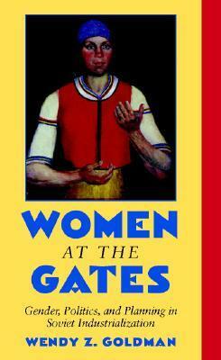 Women at the Gates: Gender and Industry in Stalin's Russia by Wendy Z. Goldman