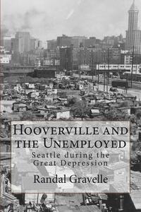 Hooverville and the Unemployed: Seattle during the Great Depression by Randal Gravelle