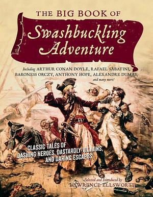 The Big Book of Swashbuckling Adventure: Classic Tales of Dashing Heroes, Dastardly Villains, and Daring Escapes by Lawrence Ellsworth