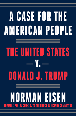 A Case for the American People: The United States V. Donald J. Trump by Norman Eisen