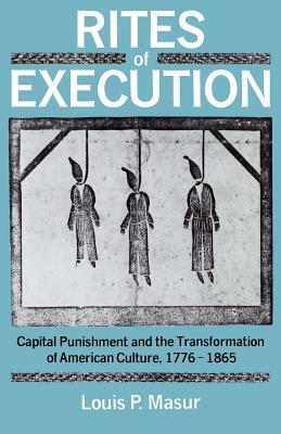 Rites of Execution: Capital Punishment and the Transformation of America Culture, 1776-1865 by Louis P. Masur