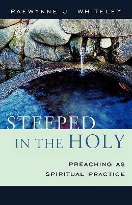 Steeped in the Holy: Preaching as Spiritual Practice by Raewynne J. Whiteley