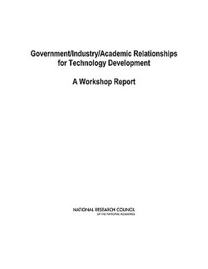 Government/Industry/Academic Relationships for Technology Development: A Workshop Report by Division on Engineering and Physical Sci, Aeronautics and Space Engineering Board, National Research Council