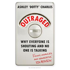 Outraged: Why Everyone Is Shouting and No One Is Talking by Ashley 'Dotty' Charles