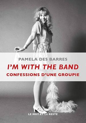 I'M WITH THE BAND - CONFESSIONS D'UNE GROUPIE by Pamela Des Barres, Pamela Des Barres