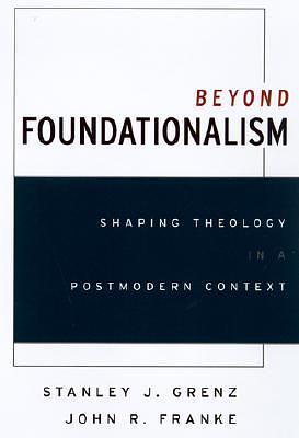 Beyond Foundationalism: Shaping Theology in a Postmodern Context by Stanley J. Grenz, Stanley J. Grenz, John R. Franke