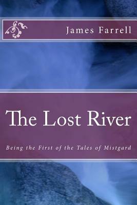 The Lost River: Being the First of the Tales of Mistgard by James Farrell