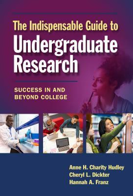 The Indispensable Guide to Undergraduate Research: Success in and Beyond College by Anne H. Charity Hudley, Cheryl L. Dickter, Hannah A. Franz