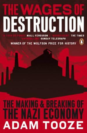 The Wages of Destruction: The Making and Breaking of the Nazi Economy by Adam Tooze