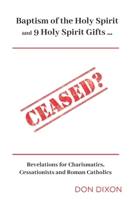 Ceased? (Compact Edition): Baptism of the Holy Spirit & 9 Spiritual Gifts . . . Revelations for Charismatics, Cessationists and Roman Catholics by Don Dixon