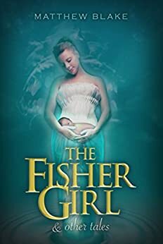 The Fisher Girl & Other Tales by Matthew Blake