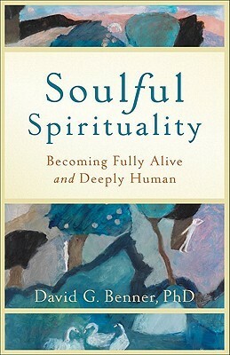 Soulful Spirituality: Becoming Fully Alive and Deeply Human by David G. Benner