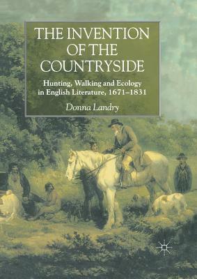 The Invention of the Countryside: Hunting, Walking and Ecology in English Literature, 1671-1831 by Donna Landry