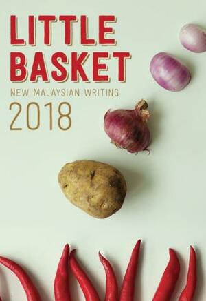 Little Basket 2018: New Malaysian Writing by Maizura Abas, Zed Adam Idris, Raja Ummi Nadrah, Terence Toh, Sek Han Foo, Mochi, Timothy Nakayama, Masami Mustaza, Catalina Rembuyan, May Chong, Jonathan Lim, E.R. Zhang, Marc de Faoite, Lee Ee Leen, Ted Mahsun, M. Kumar, Sheril A. Bustaman, Heidi Shamsuddin, Wan Phing Lim