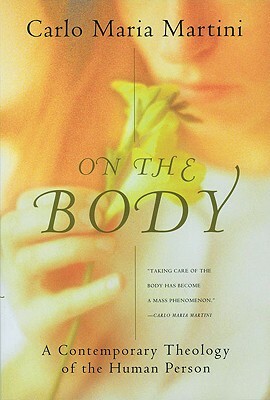 On the Body: A Contemporary Theology of the Human Person by Carlo Maria Martini