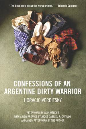 Confessions Of An Argentine Dirty Warrior: A Firsthand Account Of Atrocity by Horacio Verbitsky