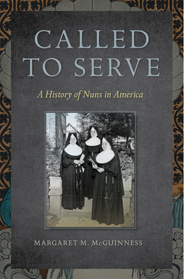 Called to Serve: A History of Nuns in America by Margaret M. McGuinness