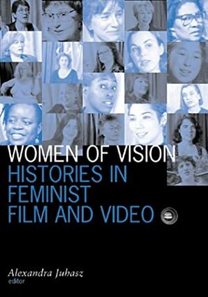 Women Of Vision: Histories in Feminist Film and Video by Alexandra Juhasz