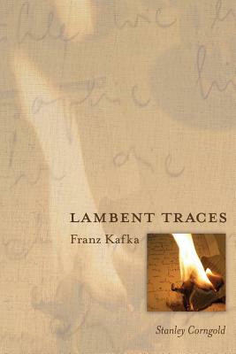 Lambent Traces: Franz Kafka by Stanley Corngold