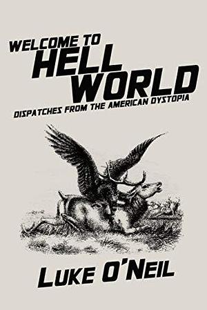 Welcome to Hell World: Dispatches from the American Dystopia by Luke O'Neil, Luke O'Neil