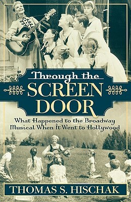 Through the Screen Door: What Happened to the Broadway Musical When it Went to Hollywood by Thomas S. Hischak