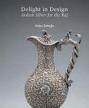 Delight in Design: Indian Silver for the Raj by Vidya Dehejia, Dipti Khera, Wynyard R. T. Wilkinson, Yuthika Sharma