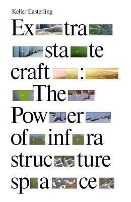 Extrastatecraft: The Power of Infrastructure Space by Keller Easterling
