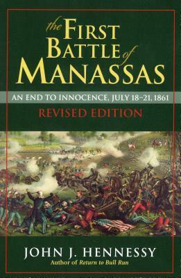 The First Battle of Manassas: An End to Innocence, July 18-21, 1861 by John J. Hennessy