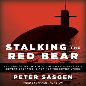 Stalking the Red Bear: The True Story of a U.S. Cold War Submarine's Covert Operations Against the Soviet Union by Peter Sasgen