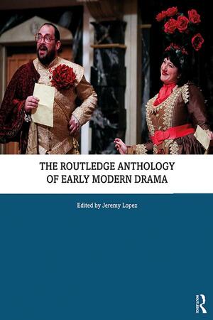 The Routledge Anthology of Early Modern Drama by Jeremy Lopez