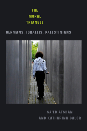 The Moral Triangle: Germans, Israelis, Palestinians by Sa'ed Atshan, Katharina Galor