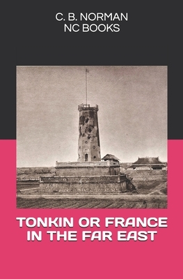 Tonkin or France in the Far East by C. B. Norman