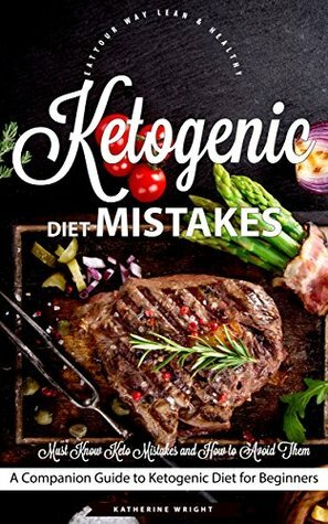 Ketogenic Diet Mistakes: Must Know Keto Mistakes and How to Avoid Them (Eat Your Way Lean & Healthy) by Katherine Wright