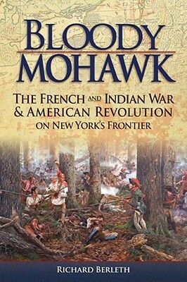 Bloody Mohawk: The French and Indian War & American Revolution on New York's Frontier by Robert Weibel, Richard J. Berleth