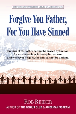 Forgive You Father, For You Have Sinned: Changing One's Prescribed Life To An Authentic Life by Rob Reider