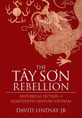 The Tay Son Rebellion: Historical Fiction of Eighteenth-Century Vietnam by David Lindsay