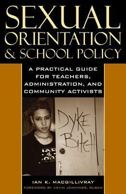 Sexual Orientation and School Policy: A Practical Guide for Teachers, Administrators, and Community Activists by Ian K. Macgillivray