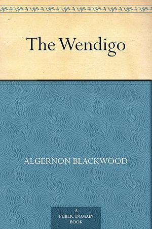 The Wendigo by Algernon Blackwood